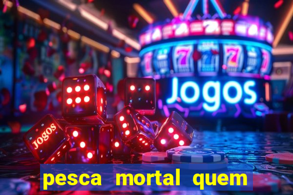 pesca mortal quem morreu pesca mortal todd morreu